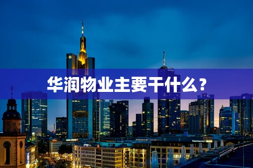 华润物业主要干什么？