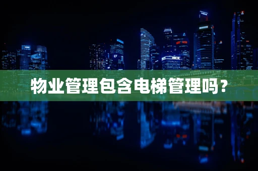 物业管理包含电梯管理吗？