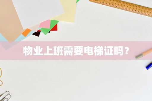 物业上班需要电梯证吗？