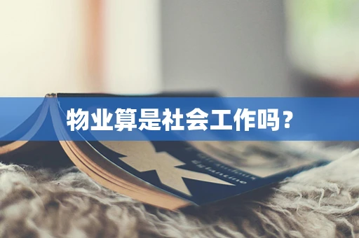 物业算是社会工作吗？