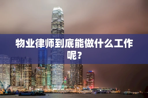 物业律师到底能做什么工作呢？