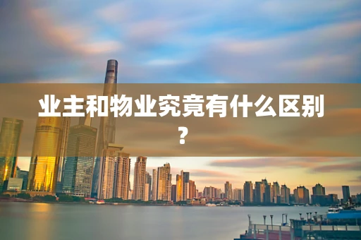 业主和物业究竟有什么区别？