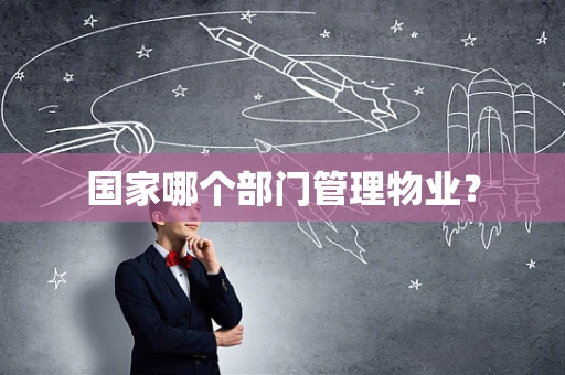 国家哪个部门管理物业？