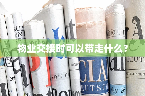 物业交接时可以带走什么？