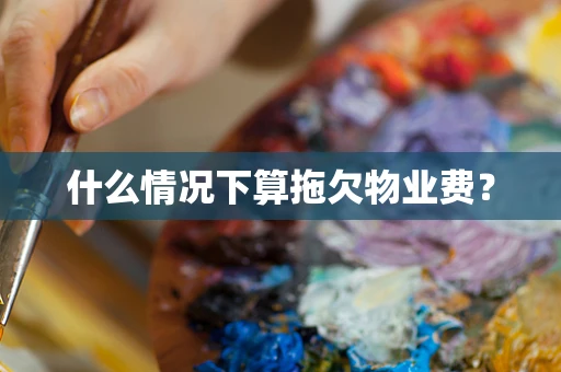 什么情况下算拖欠物业费？