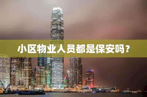 小区物业人员都是保安吗？