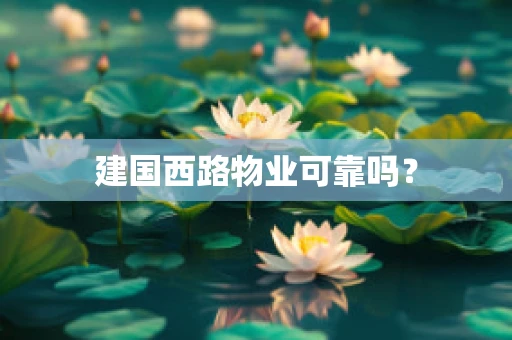 建国西路物业可靠吗？