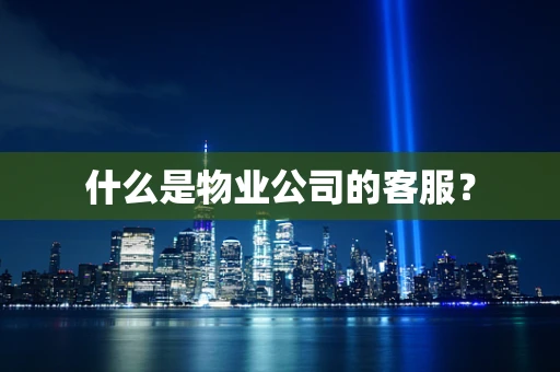 什么是物业公司的客服？