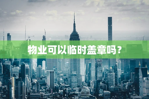 物业可以临时盖章吗？