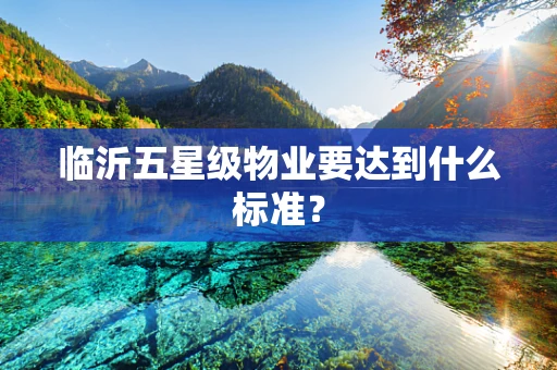 临沂五星级物业要达到什么标准？