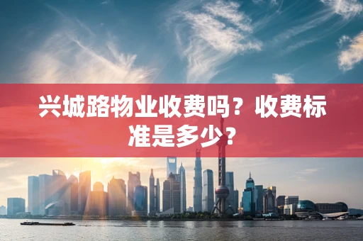 兴城路物业收费吗？收费标准是多少？