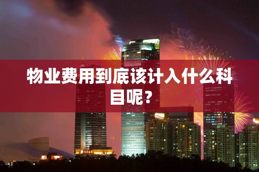 物业费用到底该计入什么科目呢？