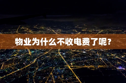 物业为什么不收电费了呢？