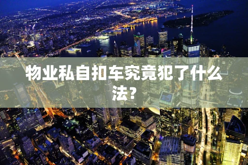 物业私自扣车究竟犯了什么法？