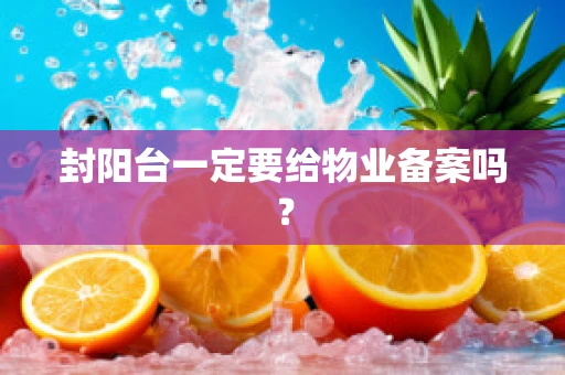 封阳台一定要给物业备案吗？