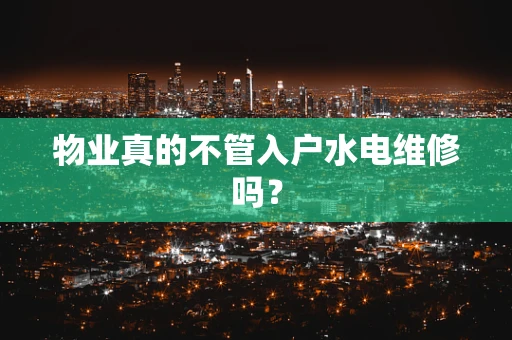 物业真的不管入户水电维修吗？