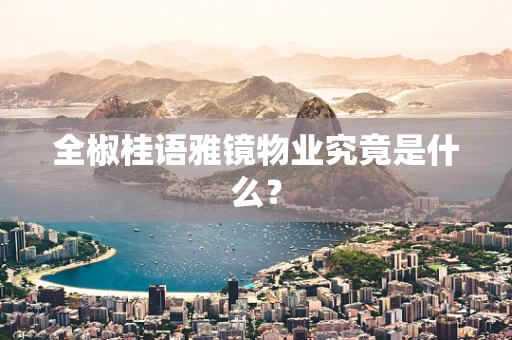 全椒桂语雅镜物业究竟是什么？