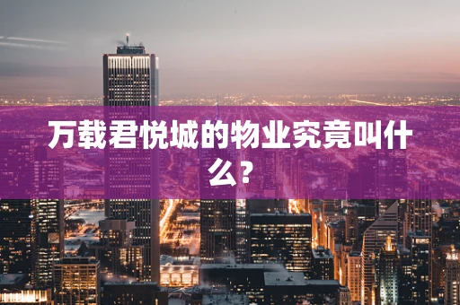 万载君悦城的物业究竟叫什么？