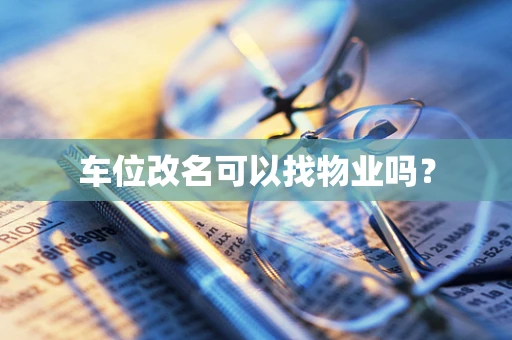 车位改名可以找物业吗？