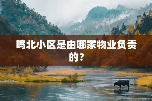 鸣北小区是由哪家物业负责的？