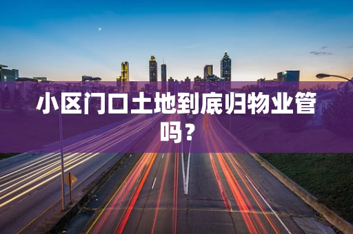 小区门口土地到底归物业管吗？