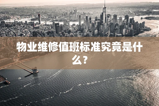 物业维修值班标准究竟是什么？