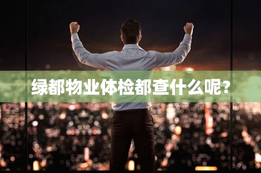 绿都物业体检都查什么呢？