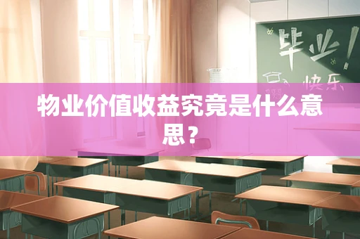 物业价值收益究竟是什么意思？