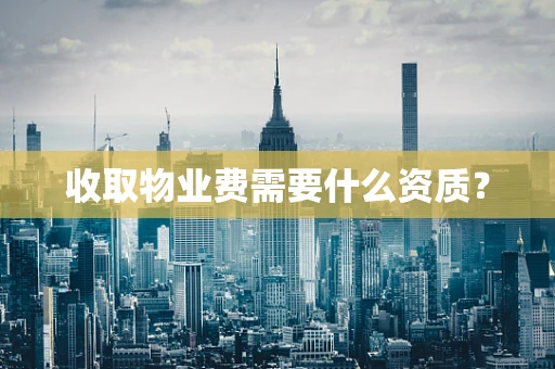 收取物业费需要什么资质？