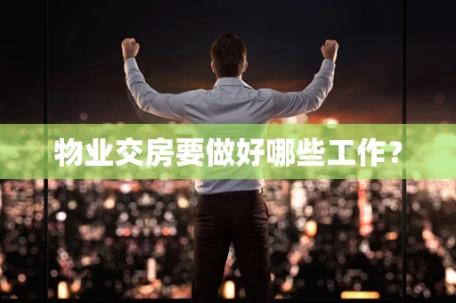 物业交房要做好哪些工作？