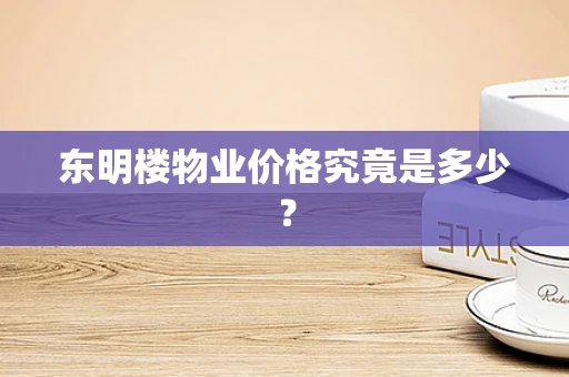 东明楼物业价格究竟是多少？