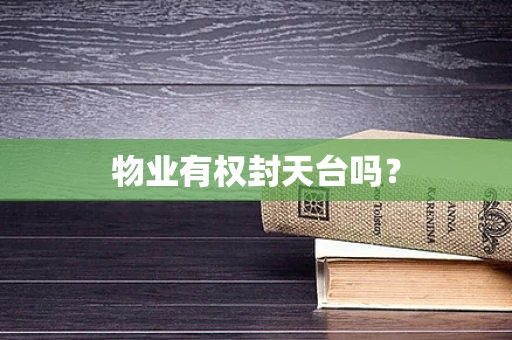 物业有权封天台吗？