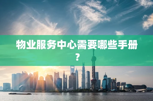物业服务中心需要哪些手册？