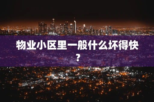 物业小区里一般什么坏得快？