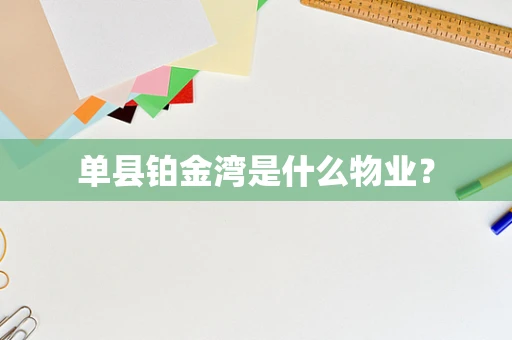 单县铂金湾是什么物业？