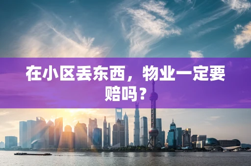 在小区丢东西，物业一定要赔吗？