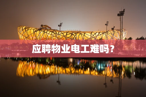 应聘物业电工难吗？
