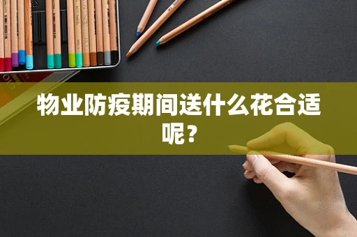物业防疫期间送什么花合适呢？