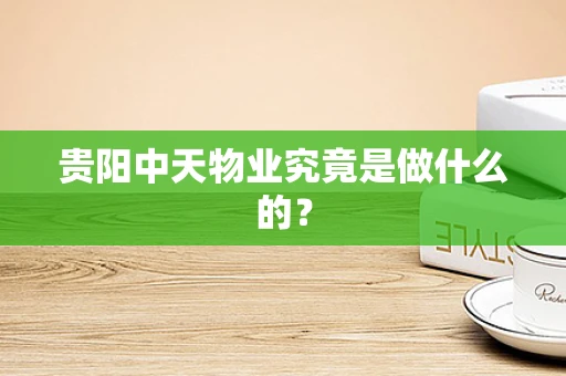 贵阳中天物业究竟是做什么的？