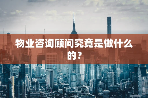 物业咨询顾问究竟是做什么的？