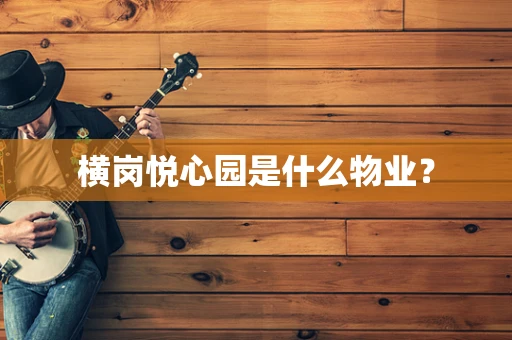 横岗悦心园是什么物业？