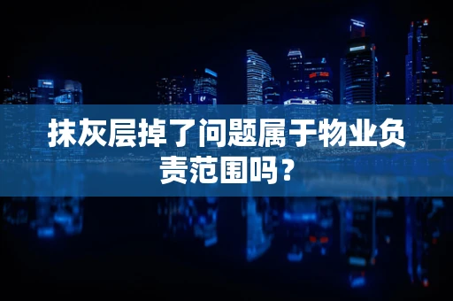 抹灰层掉了问题属于物业负责范围吗？