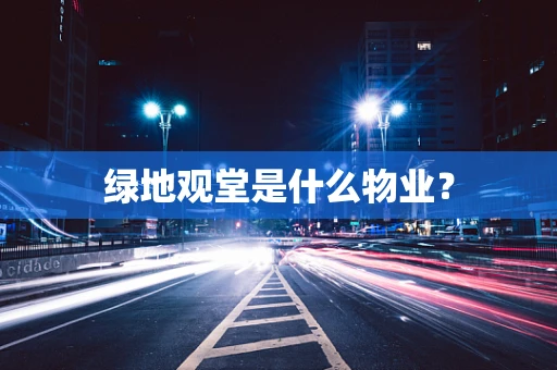 绿地观堂是什么物业？