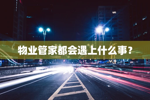 物业管家都会遇上什么事？