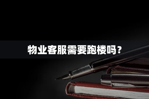 物业客服需要跑楼吗？