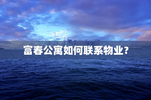 富春公寓如何联系物业？