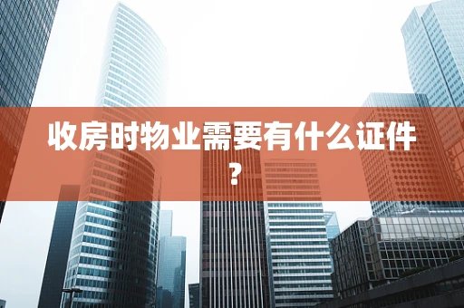 收房时物业需要有什么证件？