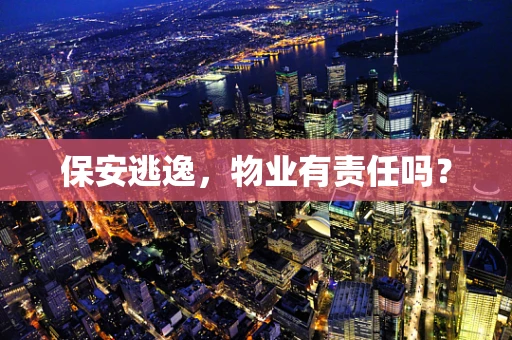 保安逃逸，物业有责任吗？