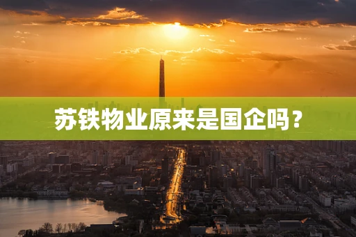 苏铁物业原来是国企吗？