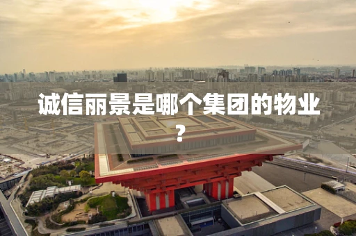 诚信丽景是哪个集团的物业？